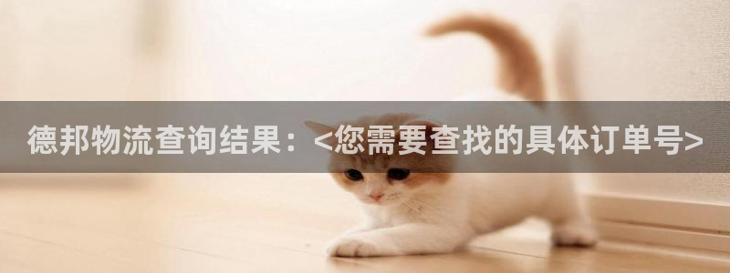 南宫旺财28官网：德邦物流查询结果：