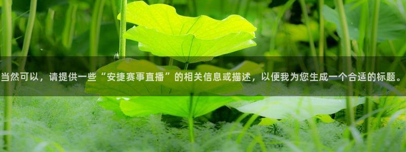 鲸鱼tv官网：当然可以，请提供一些“安捷赛事直播”的相关信息或描述，以便我为您生成一个合适的标题。