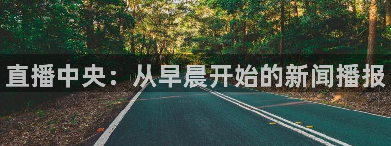 鲸鱼体育tv送红红单v3.红单足球.top：直播中央：从早晨开始的新闻播报