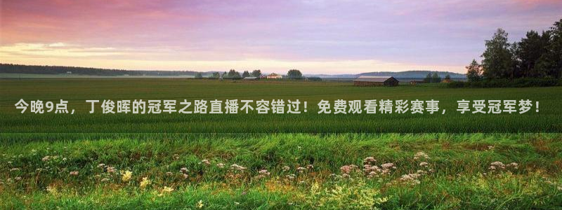 下载鲸鱼体育直播：今晚9点，丁俊晖的冠军之路直播不容错过！免费观看精彩赛事，享受冠军梦！