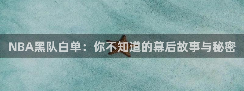 鲸鱼体育nba：NBA黑队白单：你不知道的幕后故事与秘密