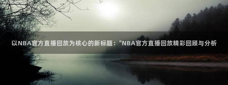 鲸鱼体育直播：以NBA官方直播回放为核心的新标题：\