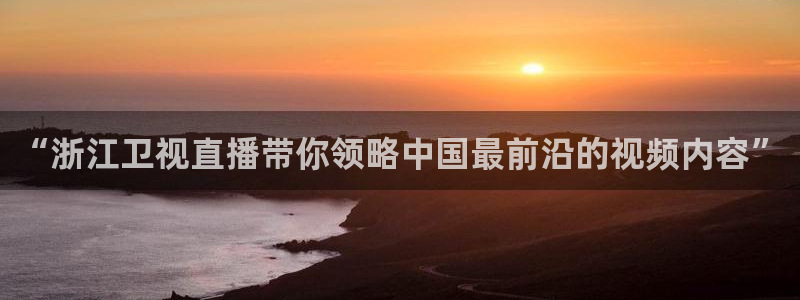 鲸鱼体育免费直播nba：“浙江卫视直播带你领略中国最前沿的视频内容”