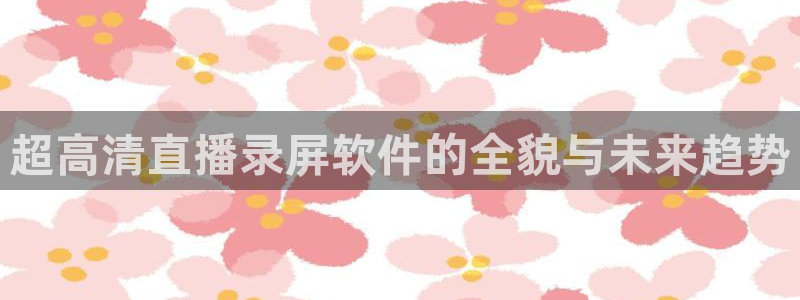 jytv鲸鱼体育直播：超高清直播录屏软件的全貌与未来趋势