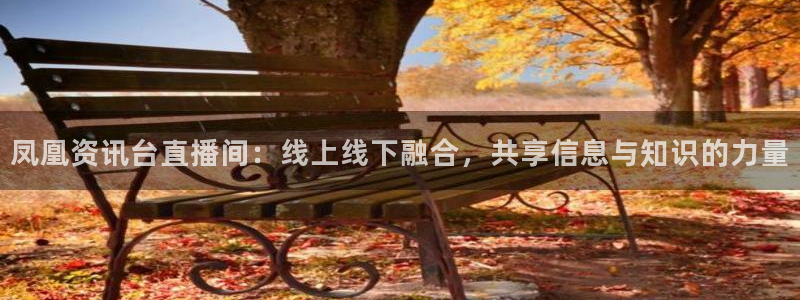 鲸鱼体育直播在线：凤凰资讯台直播间：线上线下融合，共享信息与知识的力量