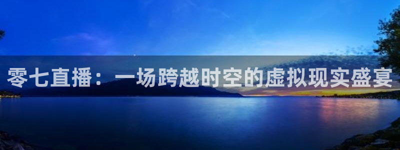 鲸鱼体育在线直播免费：零七直播：一场跨越时空的虚拟现实盛宴