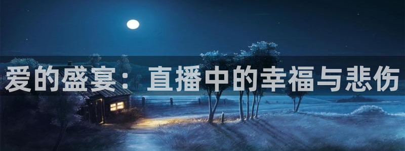 鲸鱼体育：爱的盛宴：直播中的幸福与悲伤