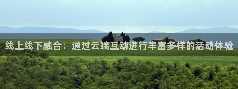 鲸鱼体育免费观看官网：线上线下融合：通过云端互动进行丰富多样的活动体验